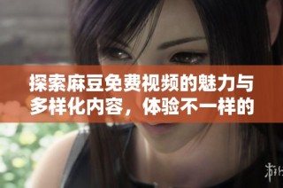 探索麻豆免费视频的魅力与多样化内容，体验不一样的视听享受