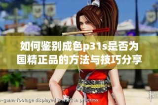 如何鉴别成色p31s是否为国精正品的方法与技巧分享