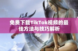 免费下载TikTok视频的最佳方法与技巧解析