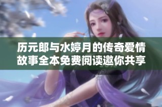 历元郎与水婷月的传奇爱情故事全本免费阅读邀你共享
