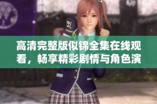 高清完整版似锦全集在线观看，畅享精彩剧情与角色演绎！