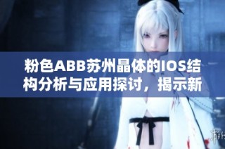 粉色ABB苏州晶体的IOS结构分析与应用探讨，揭示新材料潜力