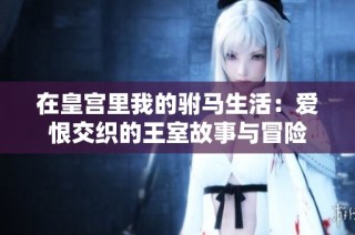 在皇宫里我的驸马生活：爱恨交织的王室故事与冒险