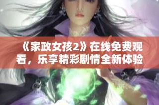 《家政女孩2》在线免费观看，乐享精彩剧情全新体验