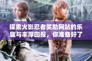探索火影忍者奖励网站的乐趣与丰厚回报，你准备好了吗