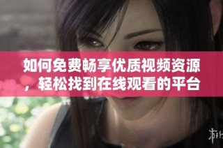如何免费畅享优质视频资源，轻松找到在线观看的平台指南