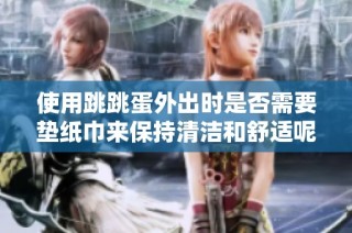 使用跳跳蛋外出时是否需要垫纸巾来保持清洁和舒适呢