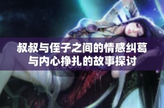 叔叔与侄子之间的情感纠葛与内心挣扎的故事探讨