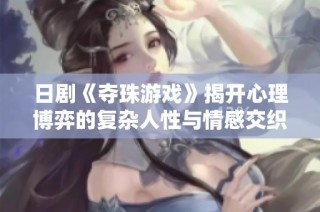 日剧《夺珠游戏》揭开心理博弈的复杂人性与情感交织的故事线