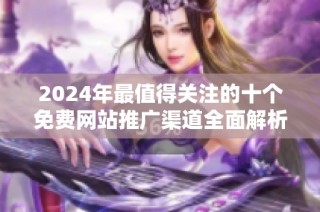 2024年最值得关注的十个免费网站推广渠道全面解析