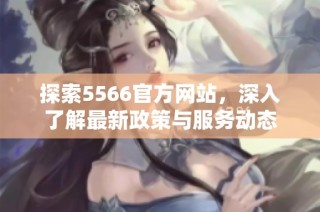 探索5566官方网站，深入了解最新政策与服务动态