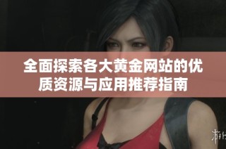 全面探索各大黄金网站的优质资源与应用推荐指南