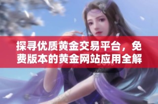 探寻优质黄金交易平台，免费版本的黄金网站应用全解析