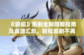 《偷偷》美剧全网观看指南及资源汇总，轻松追剧不再难