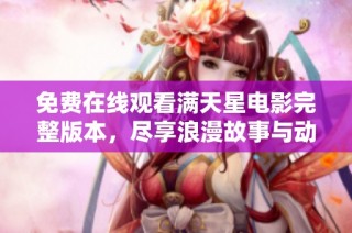 免费在线观看满天星电影完整版本，尽享浪漫故事与动人情节