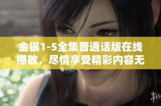 金银1-5全集普通话版在线播放，尽情享受精彩内容无需付费