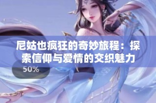 尼姑也疯狂的奇妙旅程：探索信仰与爱情的交织魅力