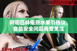 阿司匹林催熟水果引热议，食品安全问题再受关注