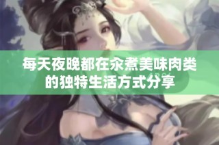 每天夜晚都在汆煮美味肉类的独特生活方式分享