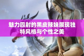 魅力四射的黑皮辣妹展现独特风格与个性之美