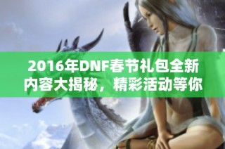 2016年DNF春节礼包全新内容大揭秘，精彩活动等你来参与