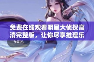 免费在线观看明星大侦探高清完整版，让你尽享推理乐趣与精彩剧情