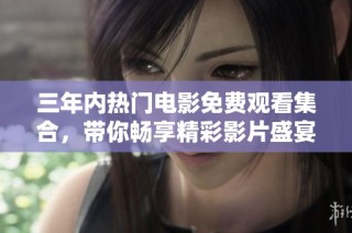 三年内热门电影免费观看集合，带你畅享精彩影片盛宴