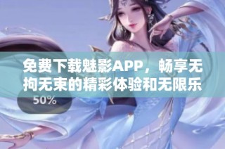 免费下载魅影APP，畅享无拘无束的精彩体验和无限乐趣
