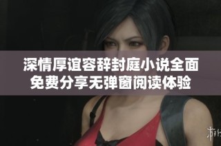 深情厚谊容辞封庭小说全面免费分享无弹窗阅读体验