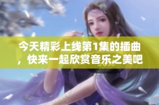 今天精彩上线第1集的插曲，快来一起欣赏音乐之美吧