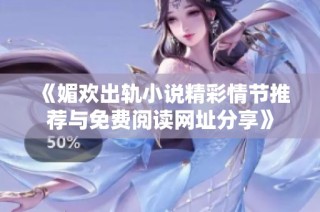 《媚欢出轨小说精彩情节推荐与免费阅读网址分享》