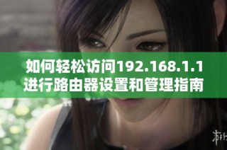 如何轻松访问192.168.1.1进行路由器设置和管理指南