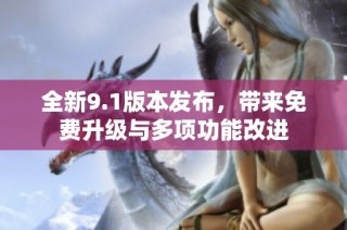 全新9.1版本发布，带来免费升级与多项功能改进