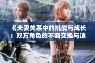 《夫妻关系中的挑战与成长：双方角色的不断交换与适应》