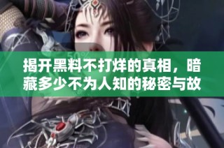 揭开黑料不打烊的真相，暗藏多少不为人知的秘密与故事