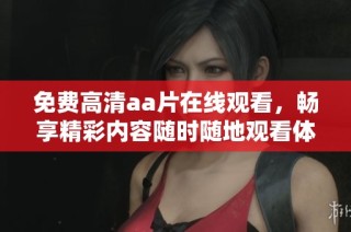 免费高清aa片在线观看，畅享精彩内容随时随地观看体验