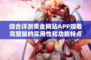 综合评测黄金网站APP观看完整版的实用性和功能特点
