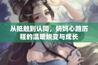 从抵触到认同，妈妈心路历程的温暖蜕变与成长