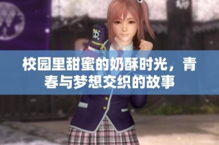 校园里甜蜜的奶酥时光，青春与梦想交织的故事