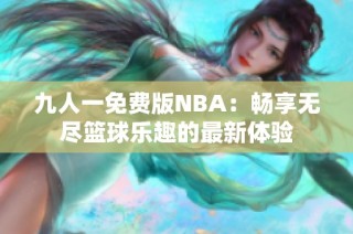 九人一免费版NBA：畅享无尽篮球乐趣的最新体验