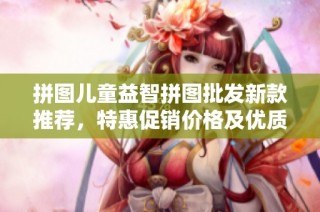 拼图儿童益智拼图批发新款推荐，特惠促销价格及优质产地分析