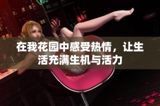 在我花园中感受热情，让生活充满生机与活力