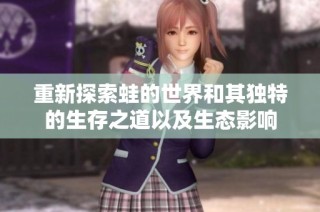 重新探索蛙的世界和其独特的生存之道以及生态影响