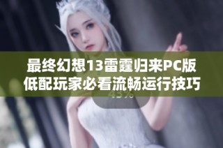 最终幻想13雷霆归来PC版低配玩家必看流畅运行技巧分享