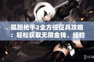 孤胆枪手2全方位征兵攻略：轻松获取无限金钱、经验和弹药的方法解析