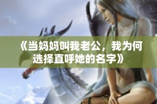 《当妈妈叫我老公，我为何选择直呼她的名字》
