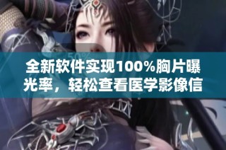 全新软件实现100%胸片曝光率，轻松查看医学影像信息