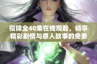 似锦全40集在线观看，畅享精彩剧情与感人故事的免费盛宴