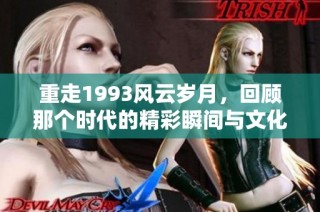 重走1993风云岁月，回顾那个时代的精彩瞬间与文化印记