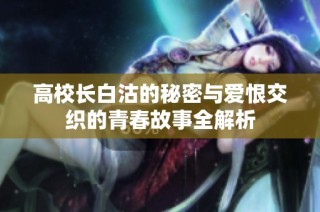 高校长白沽的秘密与爱恨交织的青春故事全解析